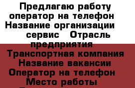 Предлагаю работу оператор на телефон › Название организации ­ TS-сервис › Отрасль предприятия ­ Транспортная компания › Название вакансии ­ Оператор на телефон › Место работы ­ Ленинский район  › Минимальный оклад ­ 20 000 - Пермский край, Пермь г. Работа » Вакансии   . Пермский край,Пермь г.
